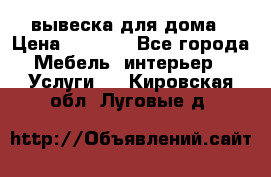 вывеска для дома › Цена ­ 3 500 - Все города Мебель, интерьер » Услуги   . Кировская обл.,Луговые д.